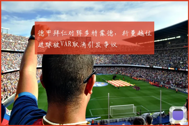 德甲拜仁对阵多特蒙德,科曼越位进球被VAR取消引发争议