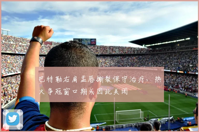 巴特勒右肩盂唇撕裂保守治疗,热火争冠窗口期或因此关闭
