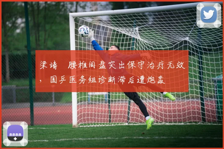 梁靖崑腰椎间盘突出保守治疗无效,国乒医务组诊断滞后遭炮轰