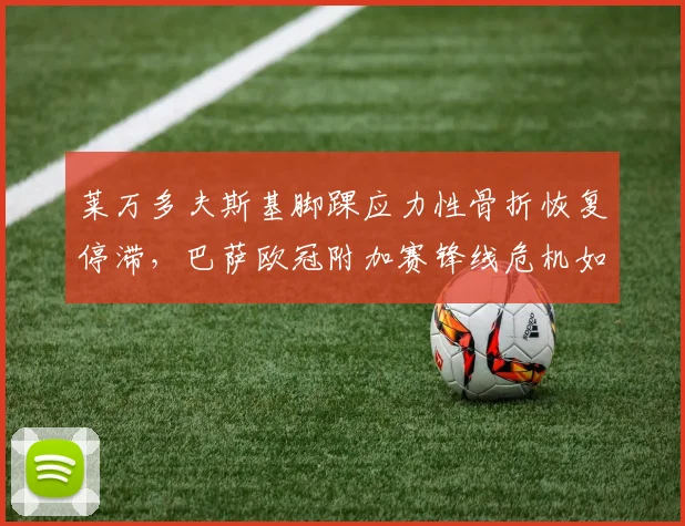 莱万多夫斯基脚踝应力性骨折恢复停滞,巴萨欧冠附加赛锋线危机如何化解?